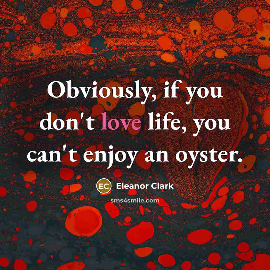 “Obviously, if you don't love life, you can't enjoy an…” quote by Eleanor Clark