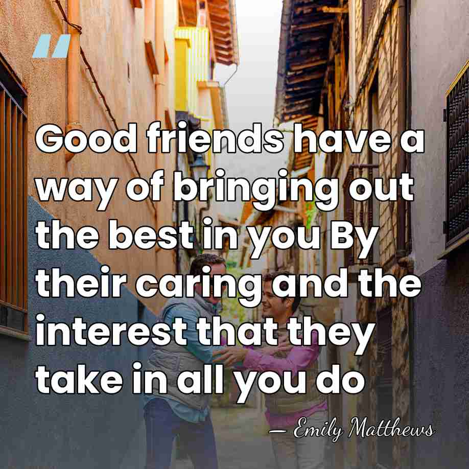 Good friends have a way of bringing out the best in you&hellip; - Emily Matthews