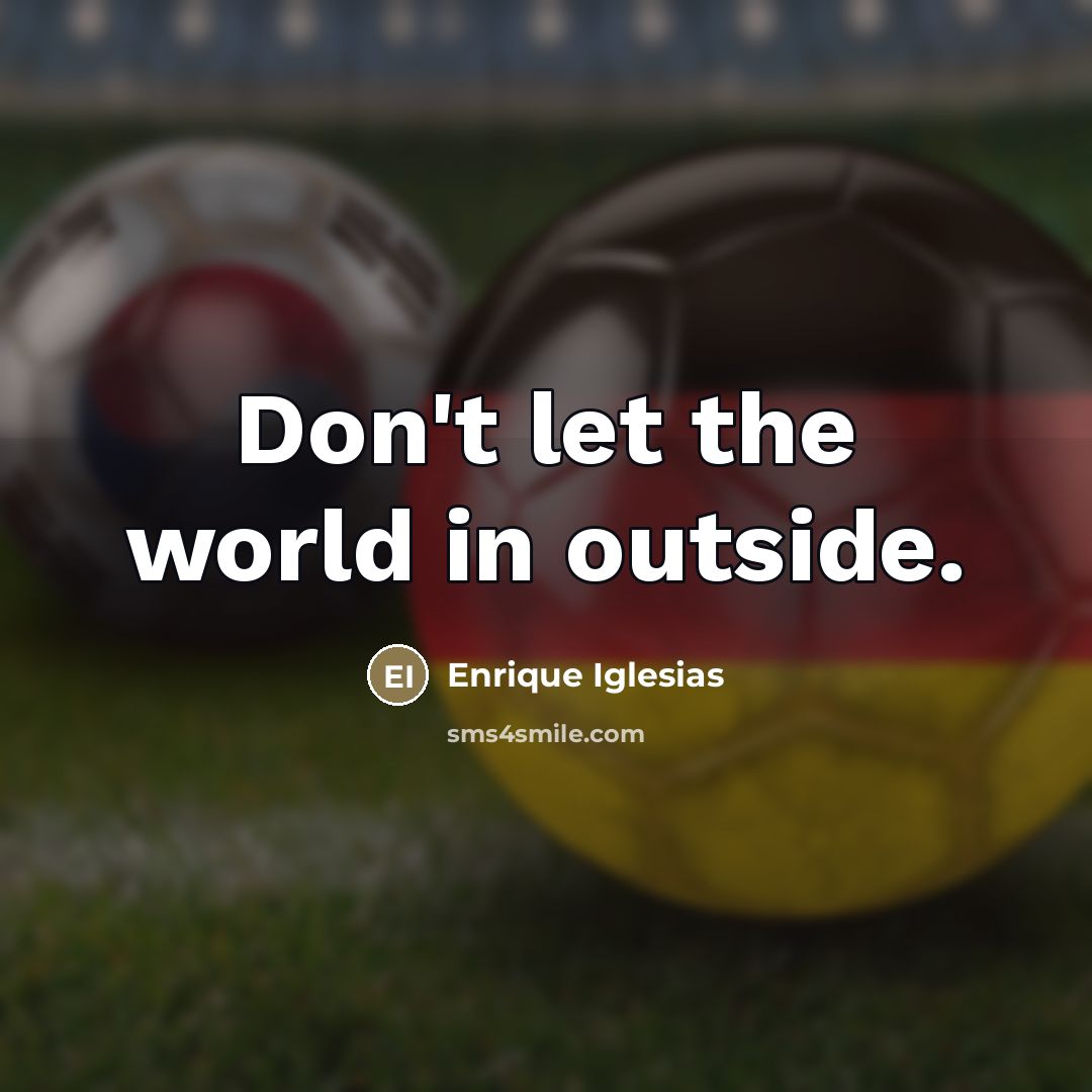 “Don't let the world in outside.…” quote by Enrique Iglesias
