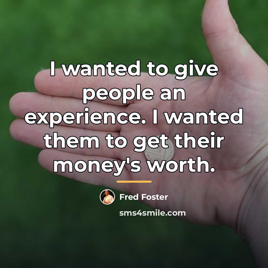 “I wanted to give people an experience. I wanted them…” quote by Fred Foster