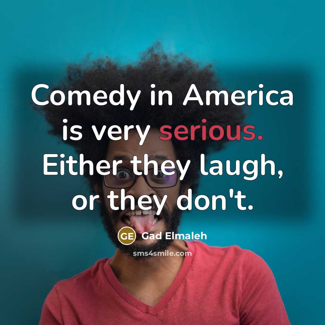 “Comedy in America is very serious. Either they laugh, or…” quote by Gad Elmaleh