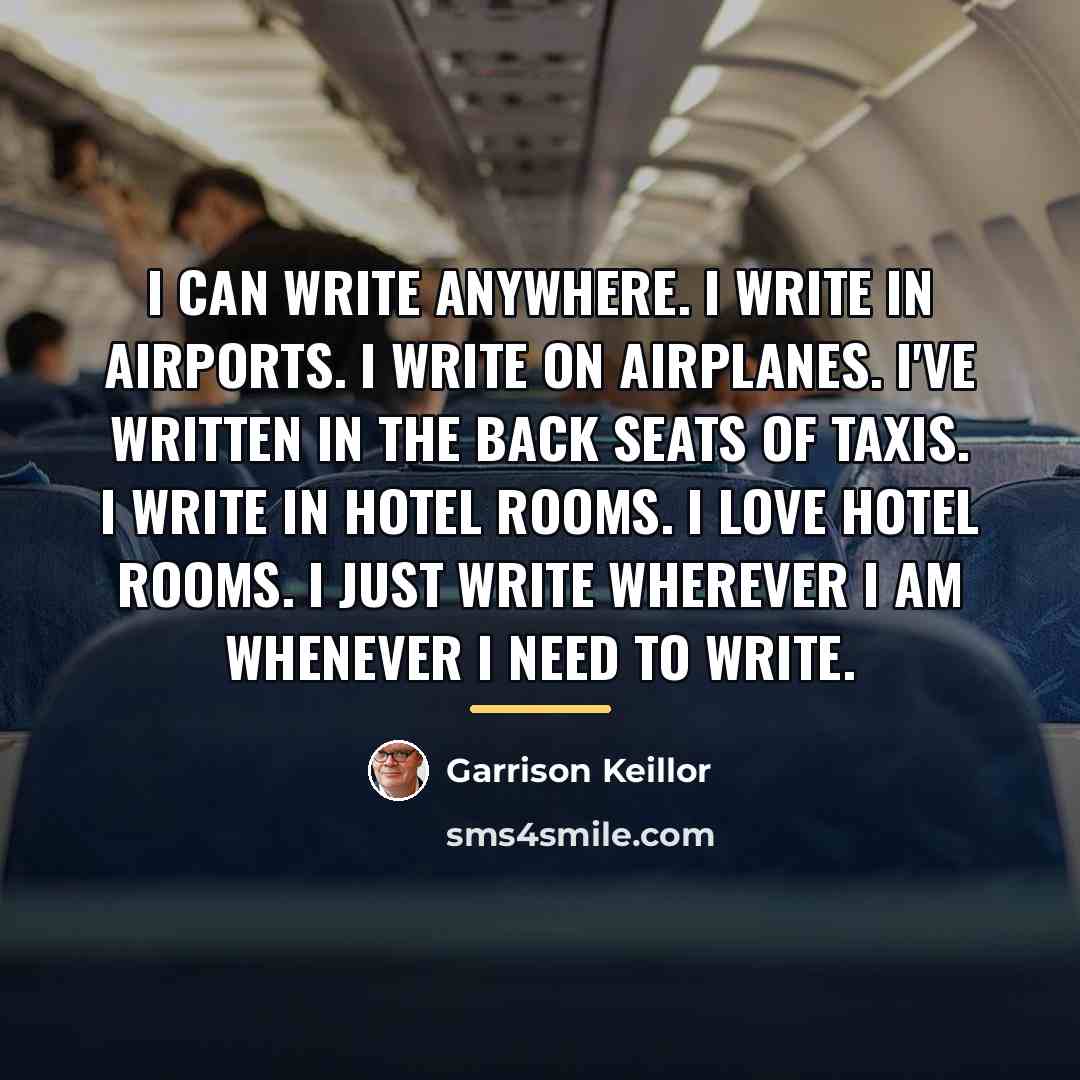 “I can write anywhere. I write in airports. I write…” quote by Garrison Keillor