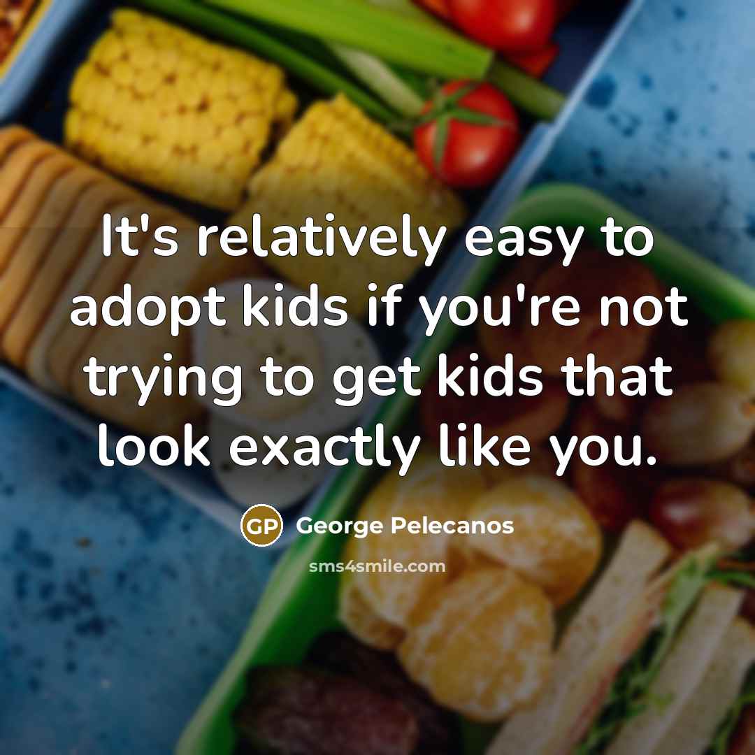 “It's relatively easy to adopt kids if you're not trying to get kids that look exactly like you.” quote by George Pelecanos