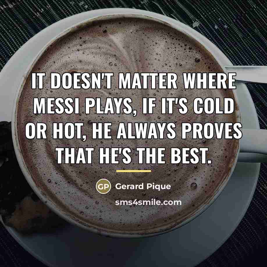“It doesn't matter where Messi plays, if it's cold or…” quote by Gerard Pique