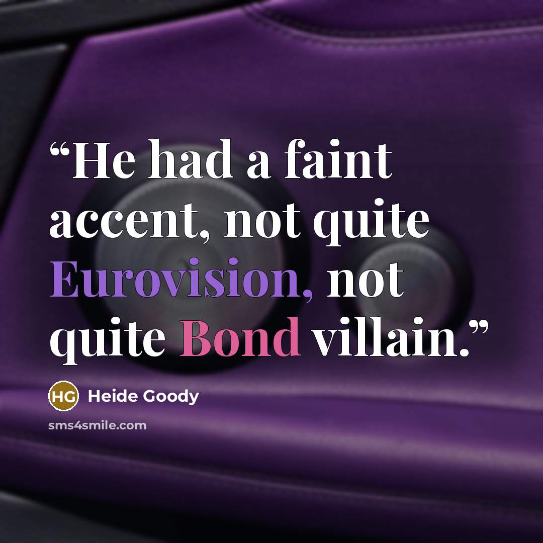 “He had a faint accent, not quite Eurovision, not quite Bond villain.” quote by Heide Goody