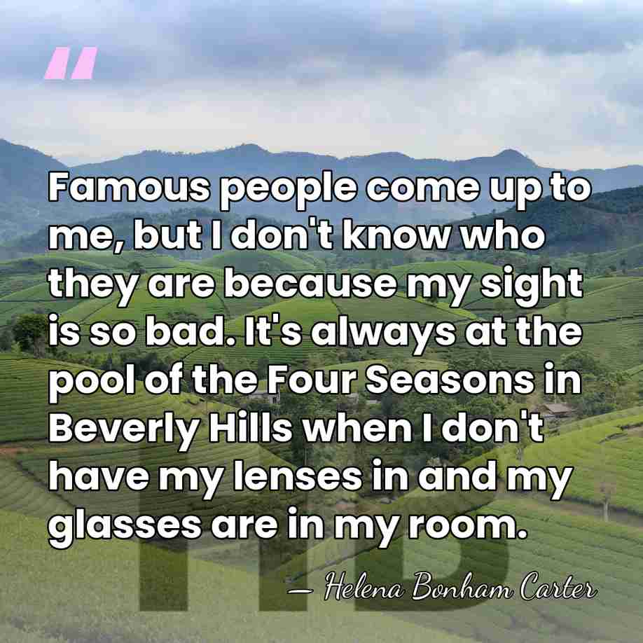 Famous people come up to me, but I don't know who they&hellip; - Helena Bonham Carter