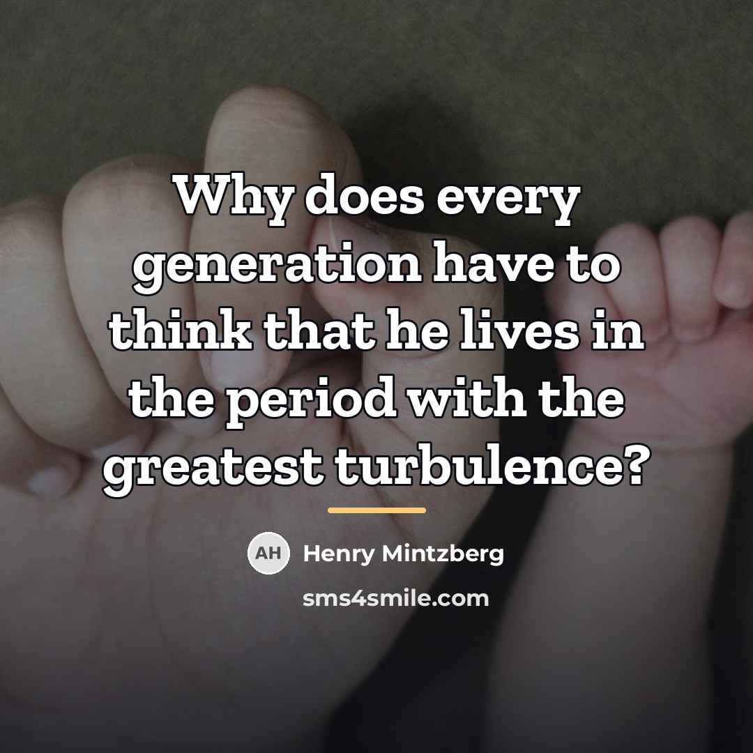 “Why does every generation have to think that he lives…” quote by Henry Mintzberg
