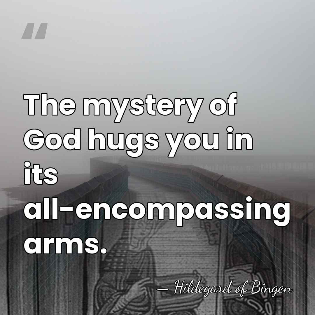 The mystery of God hugs you in its all-encompassing arms. - Hildegard of Bingen
