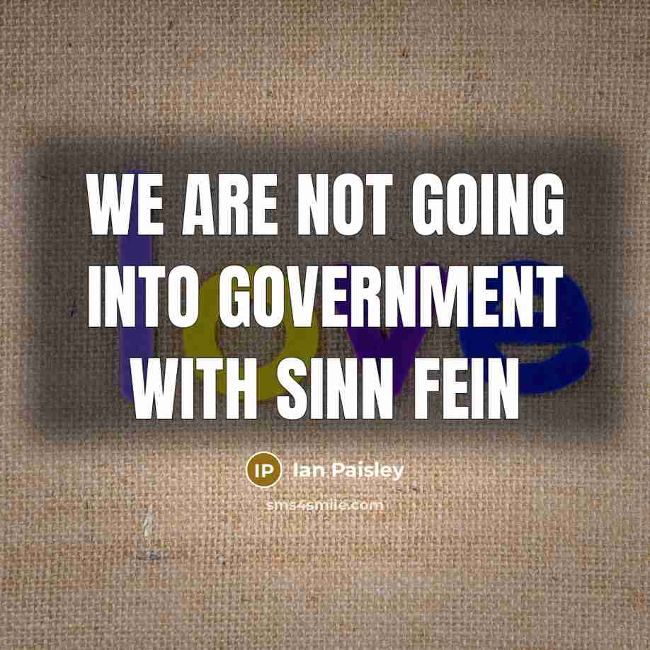 “We are not going into government with Sinn Fein…” quote by Ian Paisley