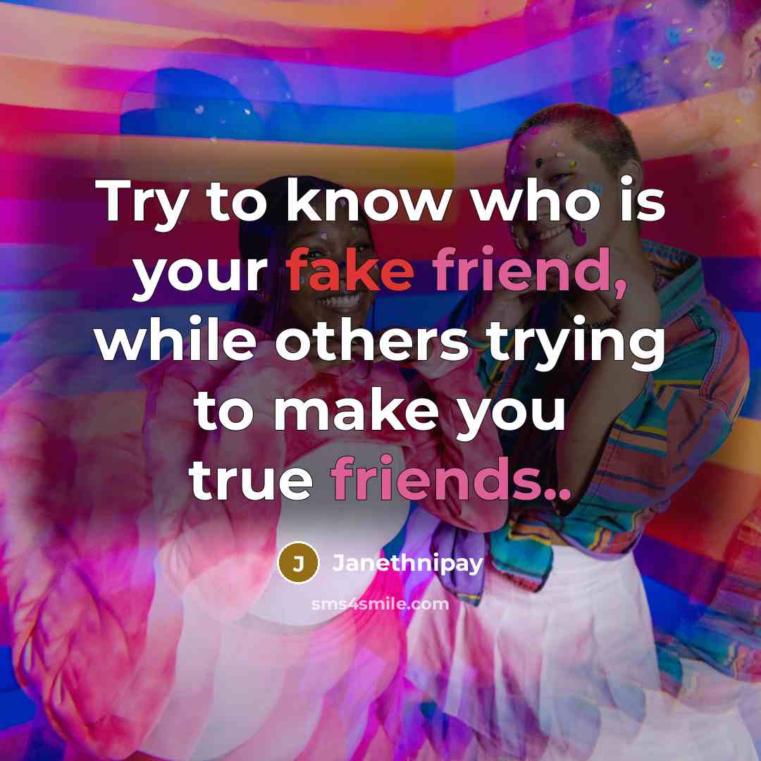 “Try to know who is your fake friend, while others trying to make you true friends..” quote by Janethnipay