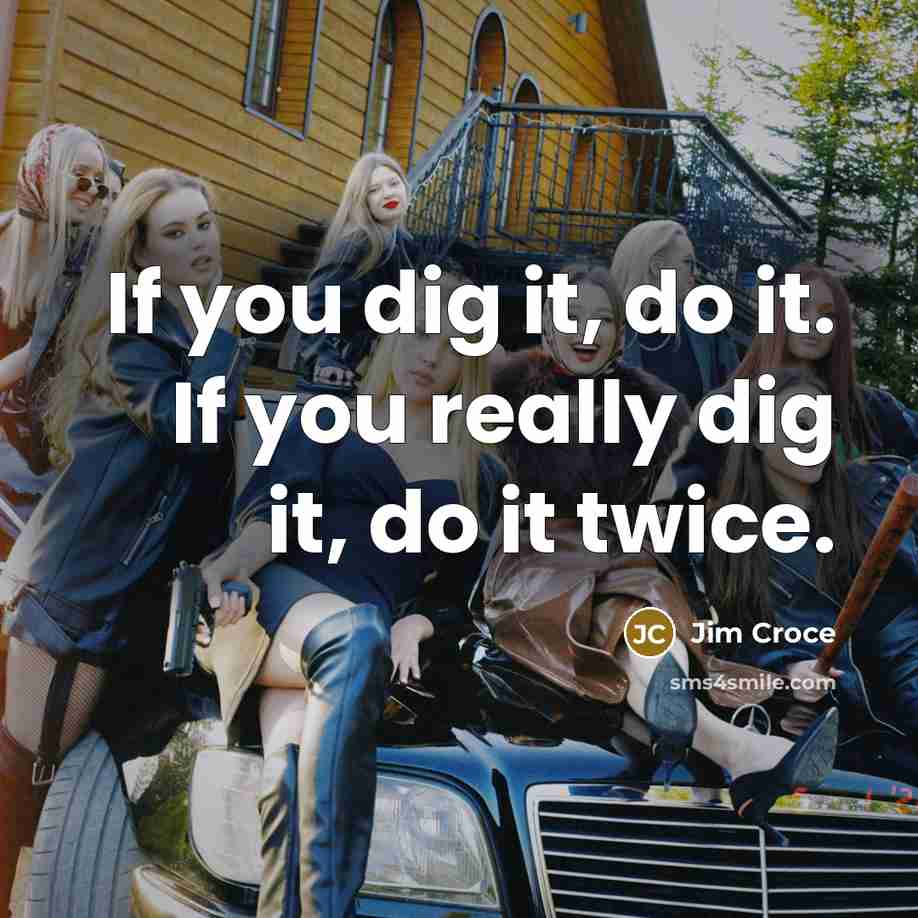 “If you dig it, do it. If you really dig…” quote by Jim Croce
