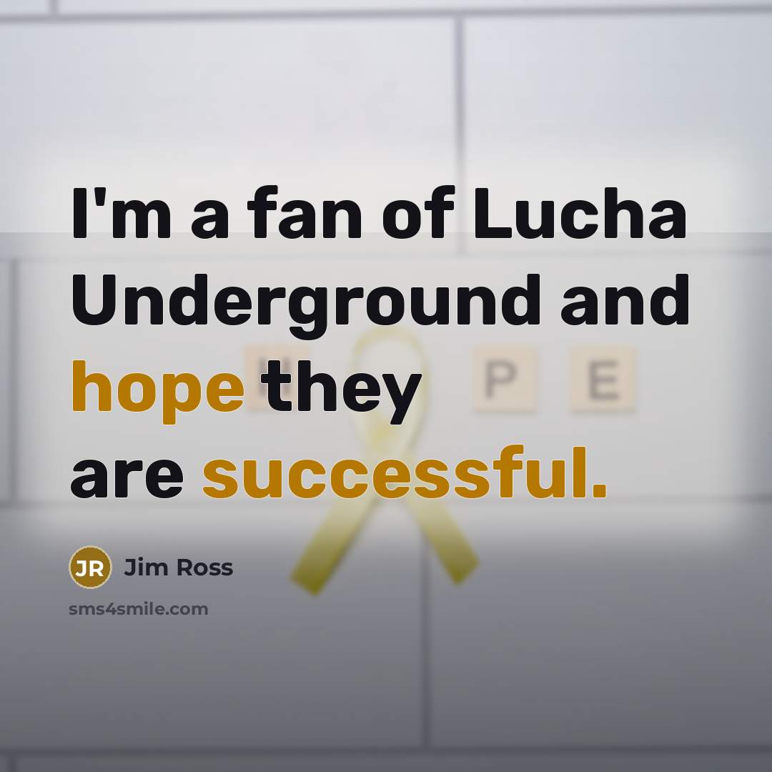 “I'm a fan of Lucha Underground and hope they are…” quote by Jim Ross
