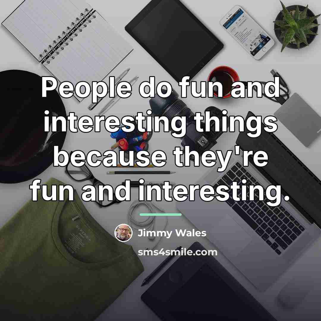 “People do fun and interesting things because they're fun and…” quote by Jimmy Wales
