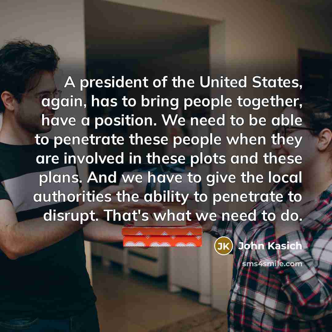 “A president of the United States, again, has to bring…” quote by John Kasich