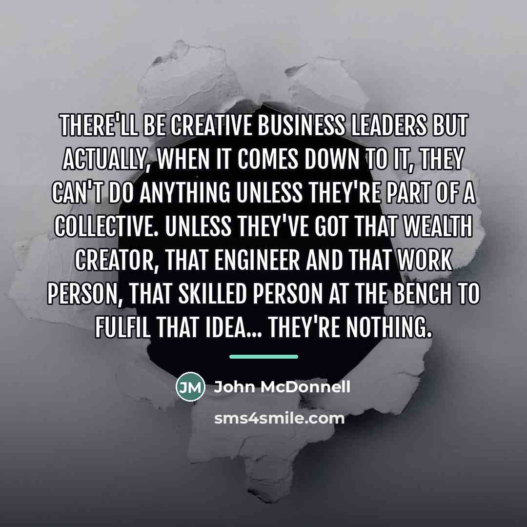 “There'll be creative business leaders but actually, when it comes…” quote by John McDonnell