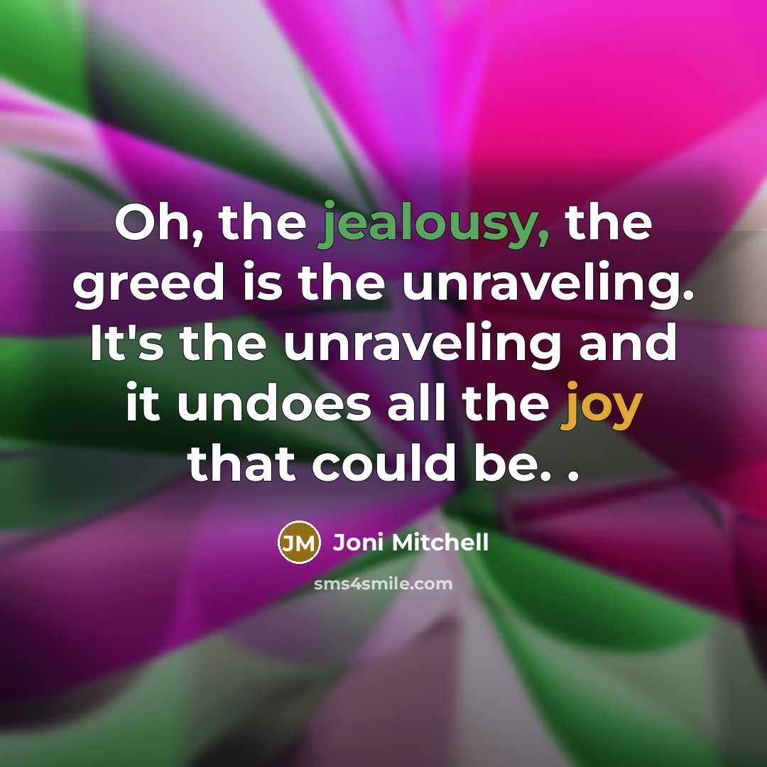 “Oh, the jealousy, the greed is the unraveling. It's the…” quote by Joni Mitchell