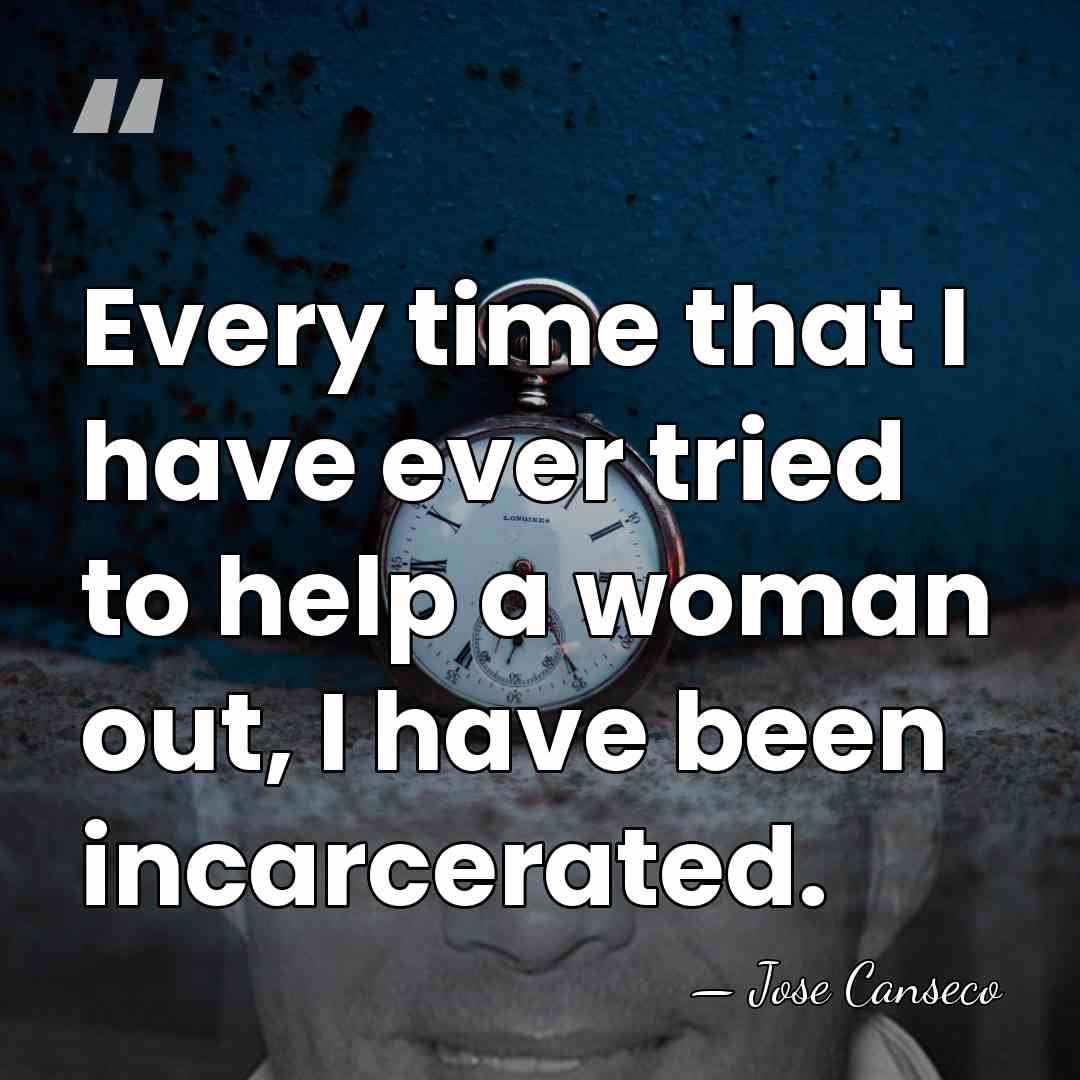 Every time that I have ever tried to help a woman out,&hellip; - Jose Canseco