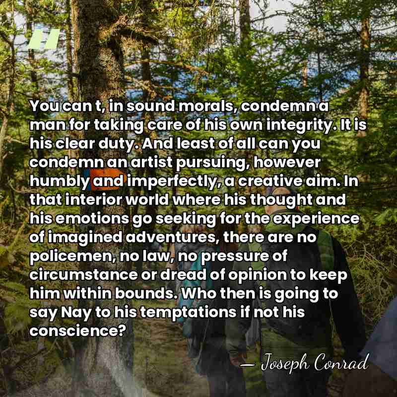 You can t, in sound morals, condemn a man for taking care&hellip; - Joseph Conrad