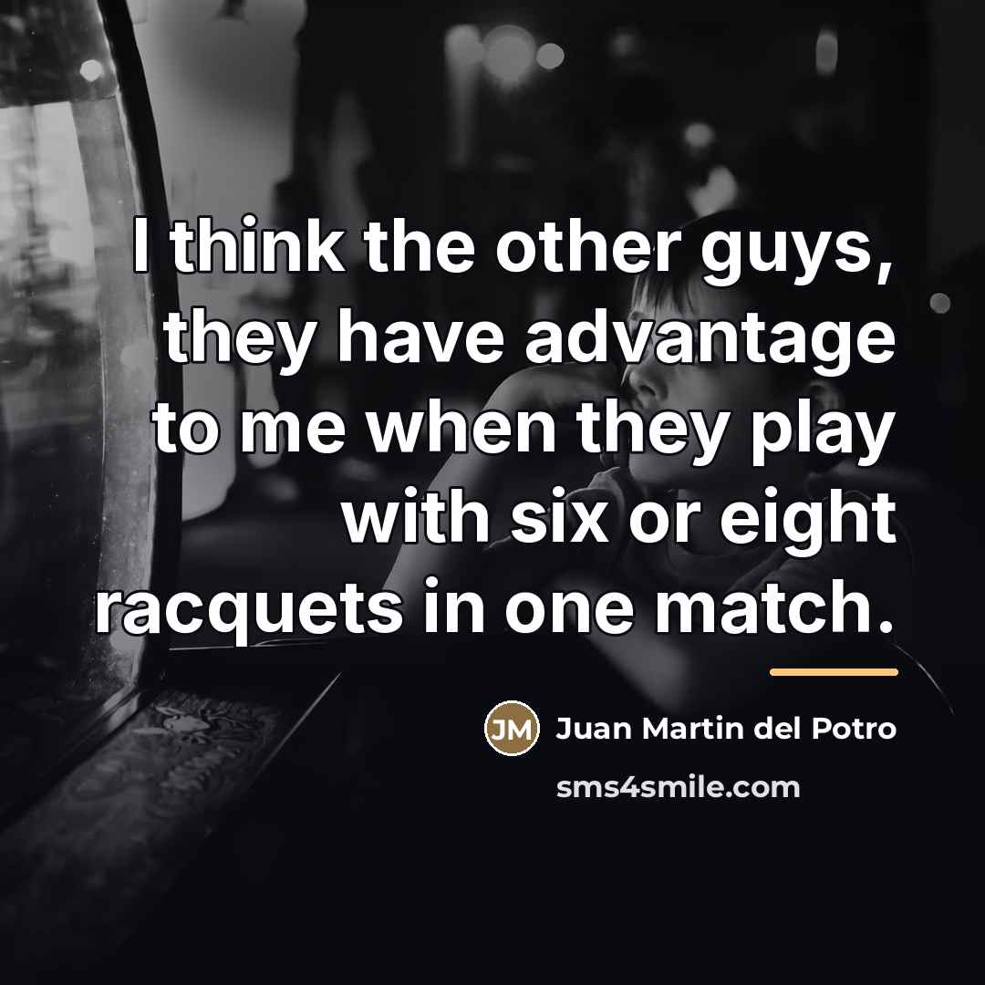 “I think the other guys, they have advantage to me…” quote by Juan Martin del Potro