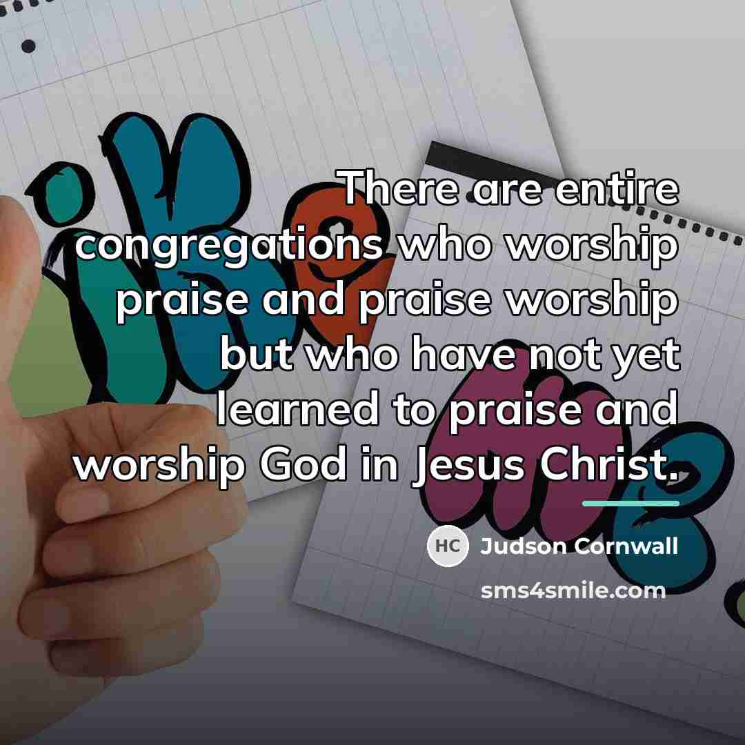 “There are entire congregations who worship praise and praise worship…” quote by Judson Cornwall