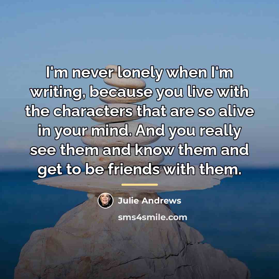 “I'm never lonely when I'm writing, because you live with…” quote by Julie Andrews
