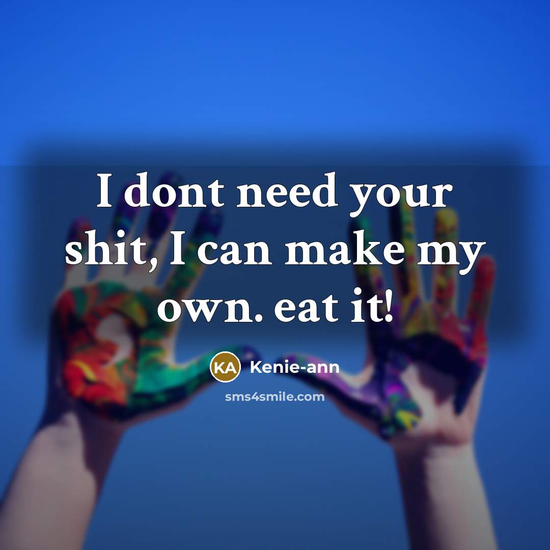 “I dont need your shit, I can make my own. eat it!” quote by Kenie-ann