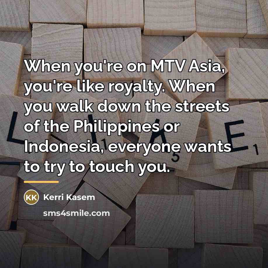“When you're on MTV Asia, you're like royalty. When you…” quote by Kerri Kasem