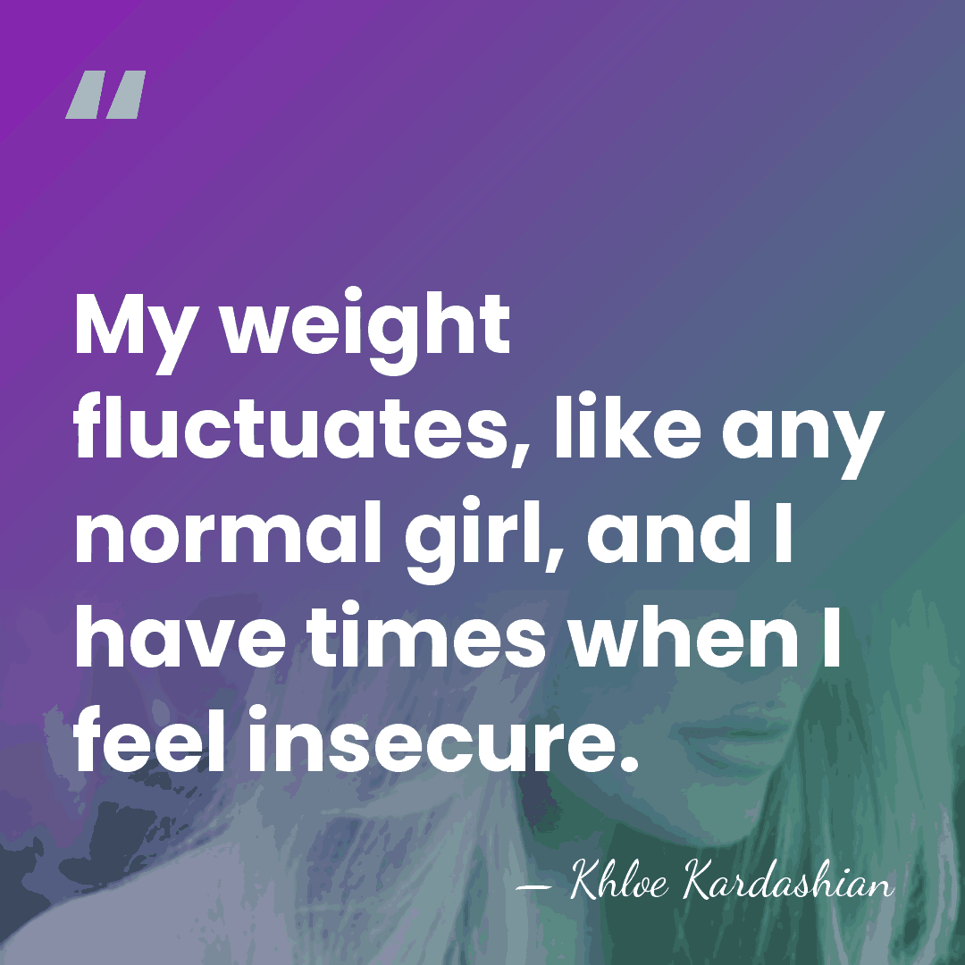My weight fluctuates, like any normal girl, and I have times when&hellip; - Khloe Kardashian