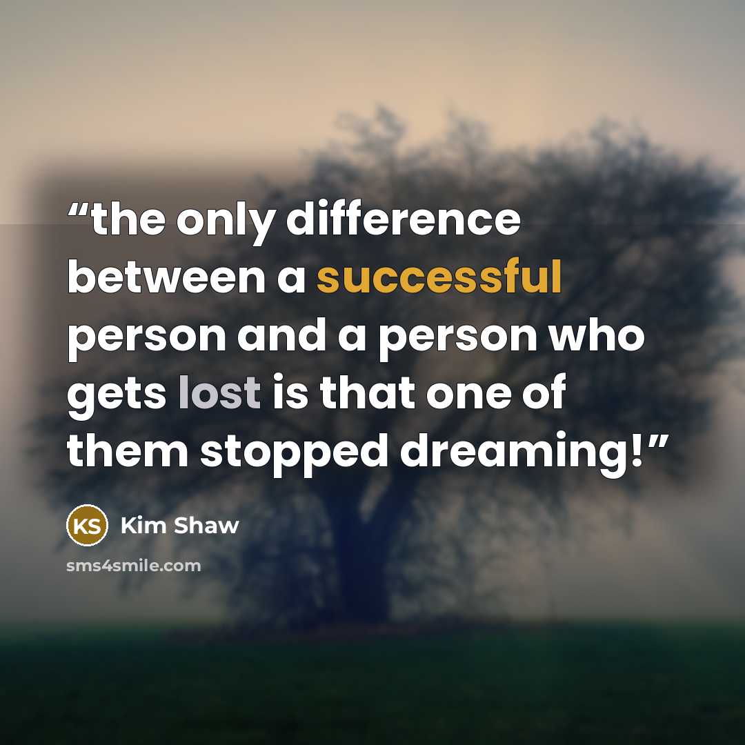 “the only difference between a successful person and a person who gets lost is that one of them stopped dreaming!” quote by Kim Shaw