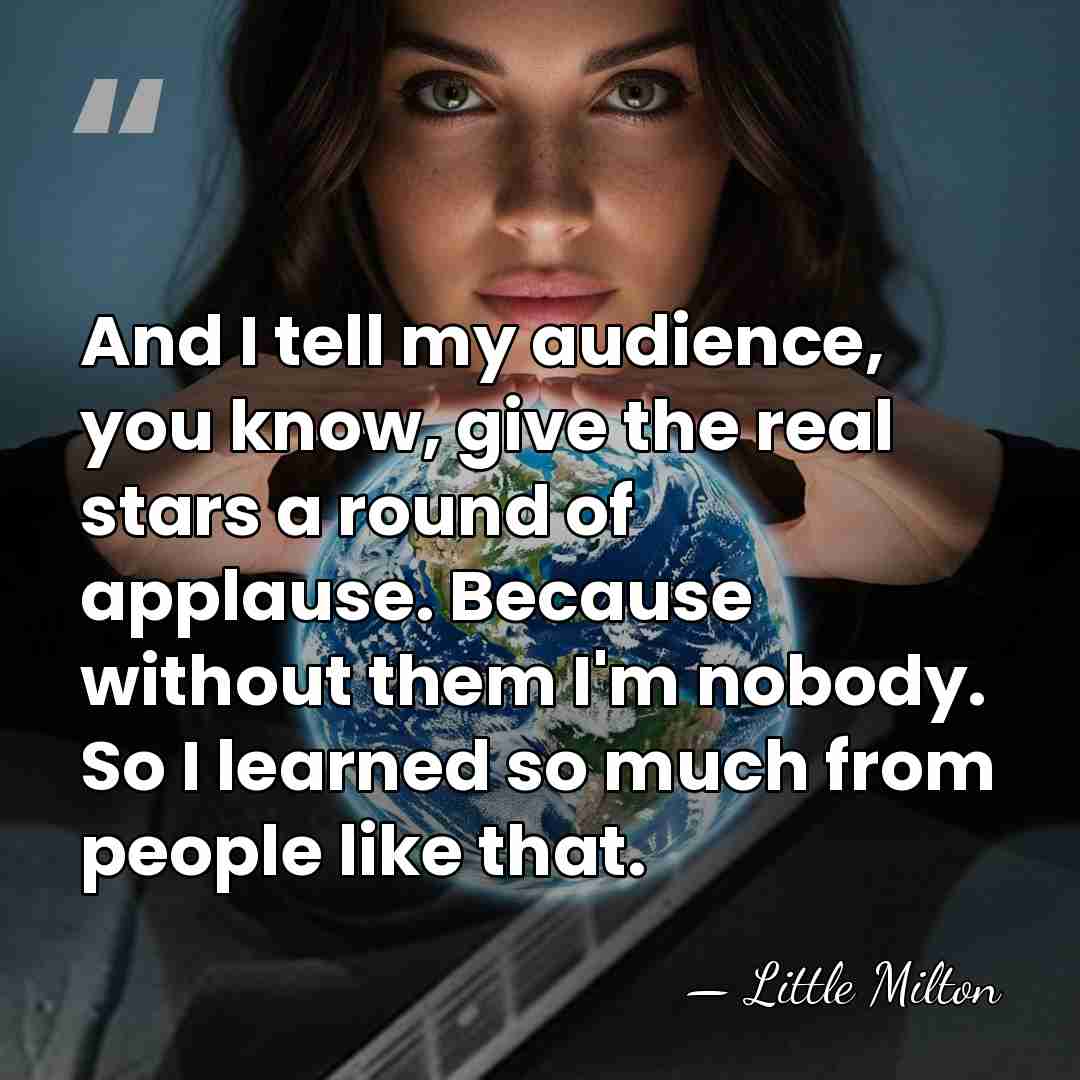 And I tell my audience, you know, give the real stars a&hellip; - Little Milton