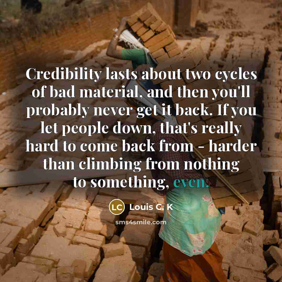 “Credibility lasts about two cycles of bad material, and then…” quote by Louis C. K