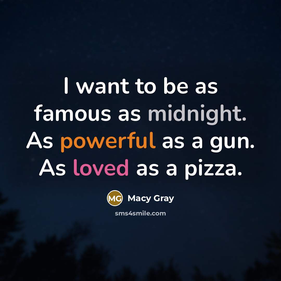 “I want to be as famous as midnight. As powerful as a gun. As loved as a pizza.” quote by Macy Gray