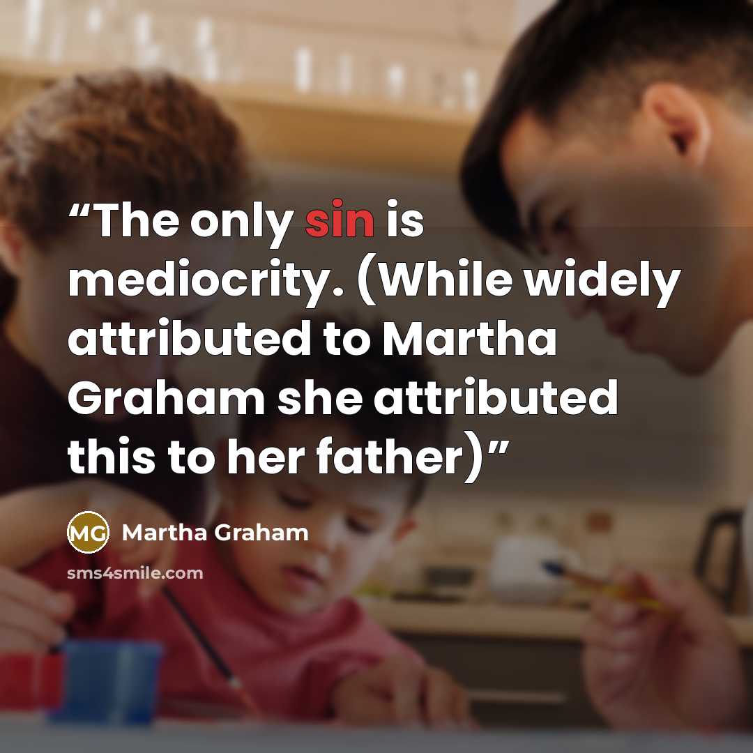 “The only sin is mediocrity. (While widely attributed to Martha Graham she attributed this to her father)” quote by Martha Graham
