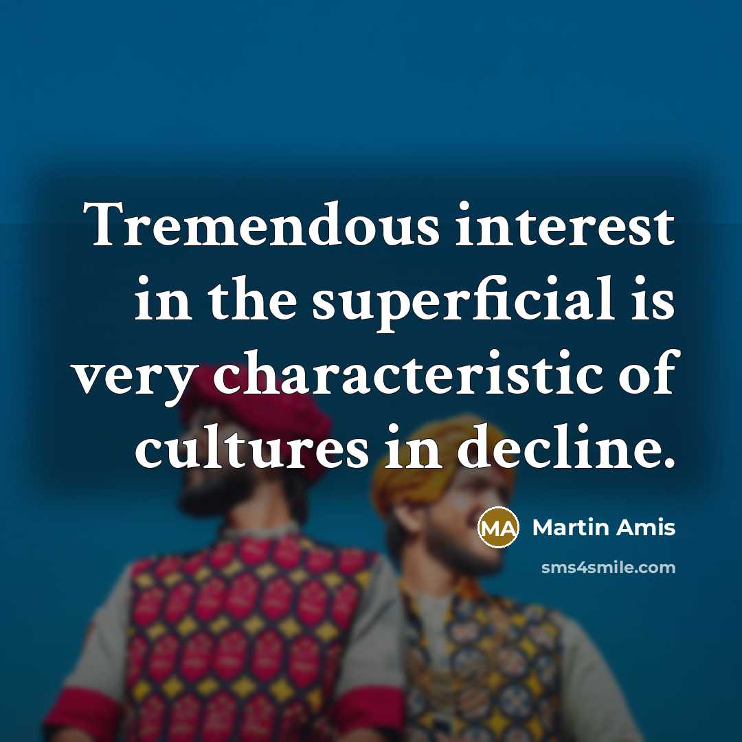 “Tremendous interest in the superficial is very characteristic of cultures…” quote by Martin Amis
