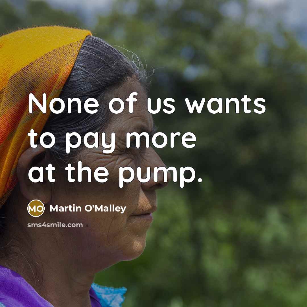 “None of us wants to pay more at the pump.…” quote by Martin O'Malley