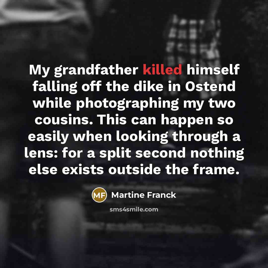 “My grandfather killed himself falling off the dike in Ostend…” quote by Martine Franck