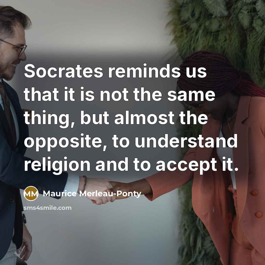 “Socrates reminds us that it is not the same thing,…” quote by Maurice Merleau-Ponty