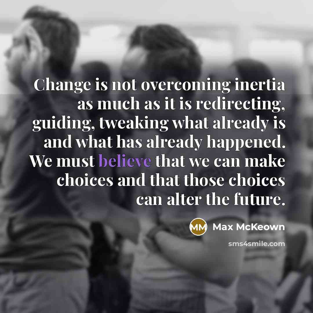 “Change is not overcoming inertia as much as it is…” quote by Max McKeown