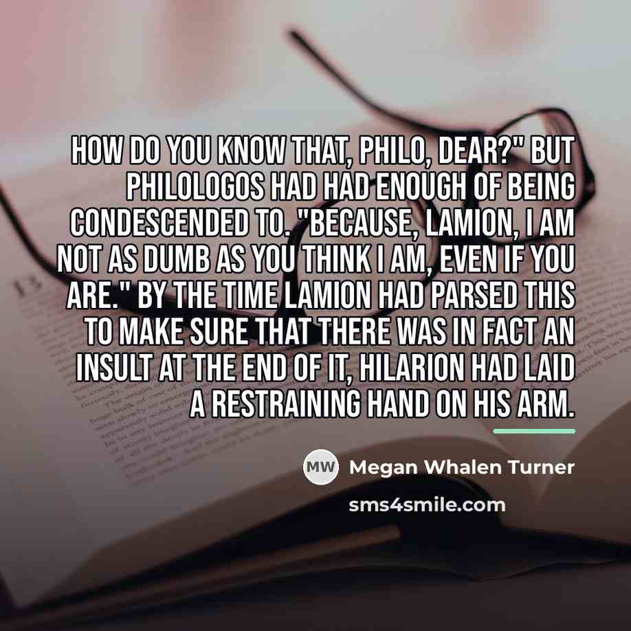 “How do you know that, Philo, dear?" But Philologos had…” quote by Megan Whalen Turner