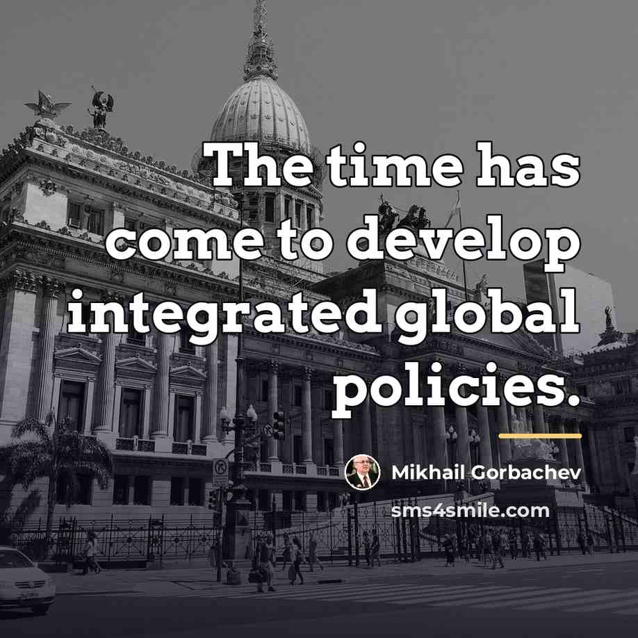 “The time has come to develop integrated global policies.…” quote by Mikhail Gorbachev