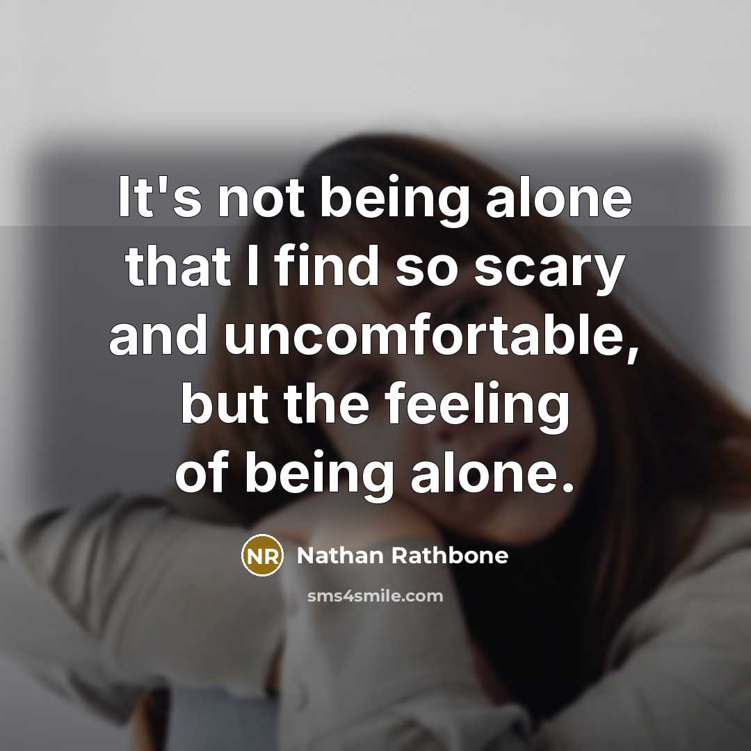 “It's not being alone that I find so scary and uncomfortable, but the feeling of being alone.” quote by Nathan Rathbone