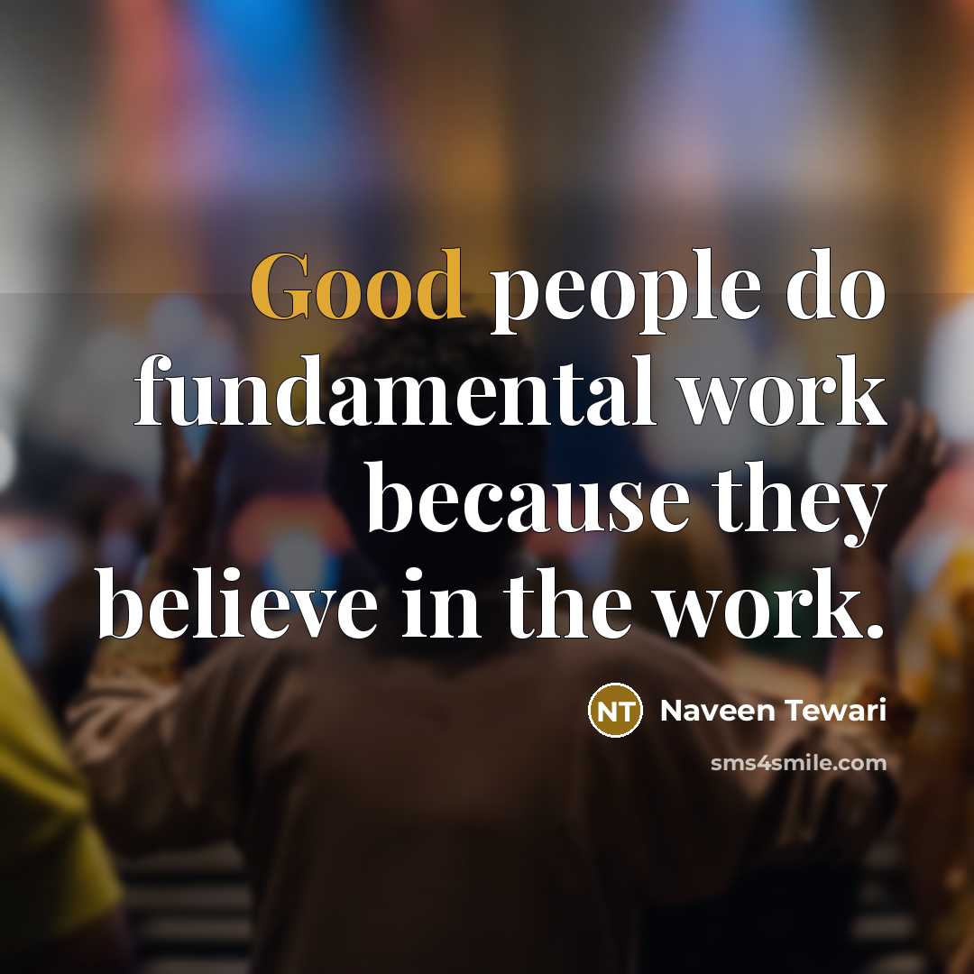 “Good people do fundamental work because they believe in the…” quote by Naveen Tewari