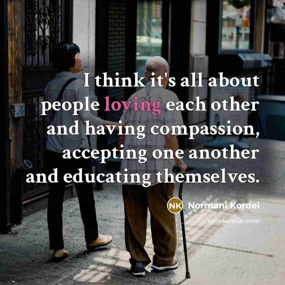 “I think it's all about people loving each other and…” quote by Normani Kordei