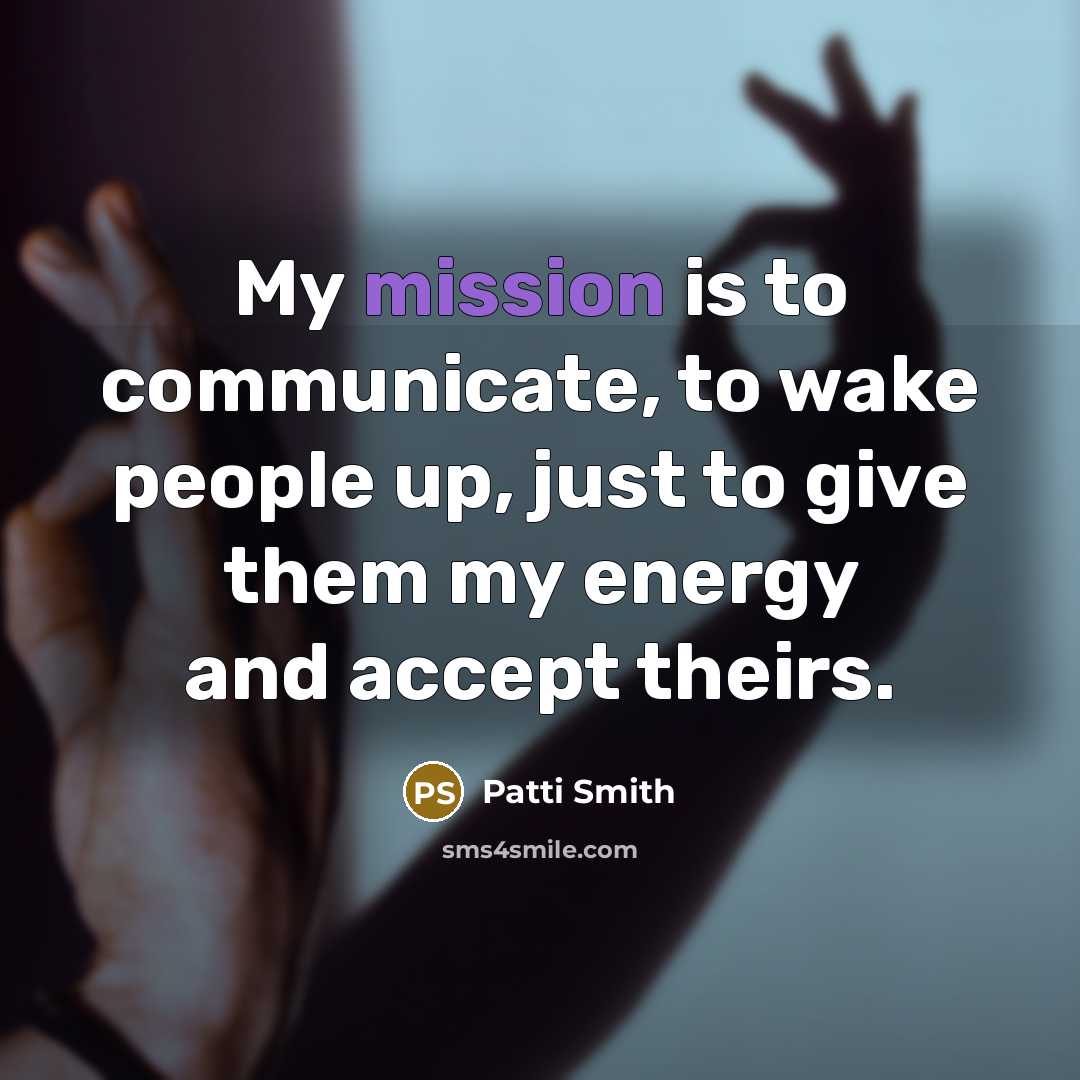 “My mission is to communicate, to wake people up, just…” quote by Patti Smith