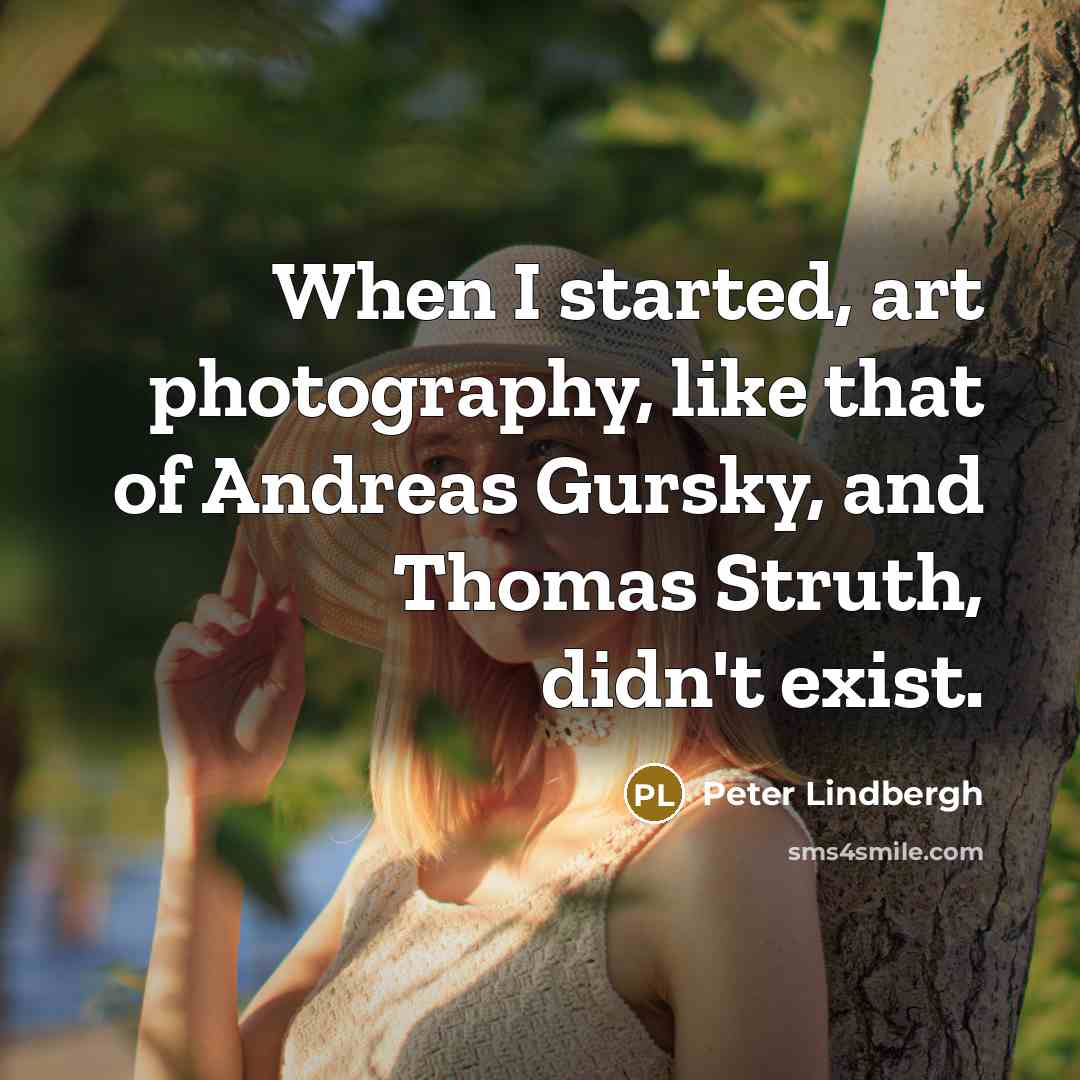 “When I started, art photography, like that of Andreas Gursky,…” quote by Peter Lindbergh