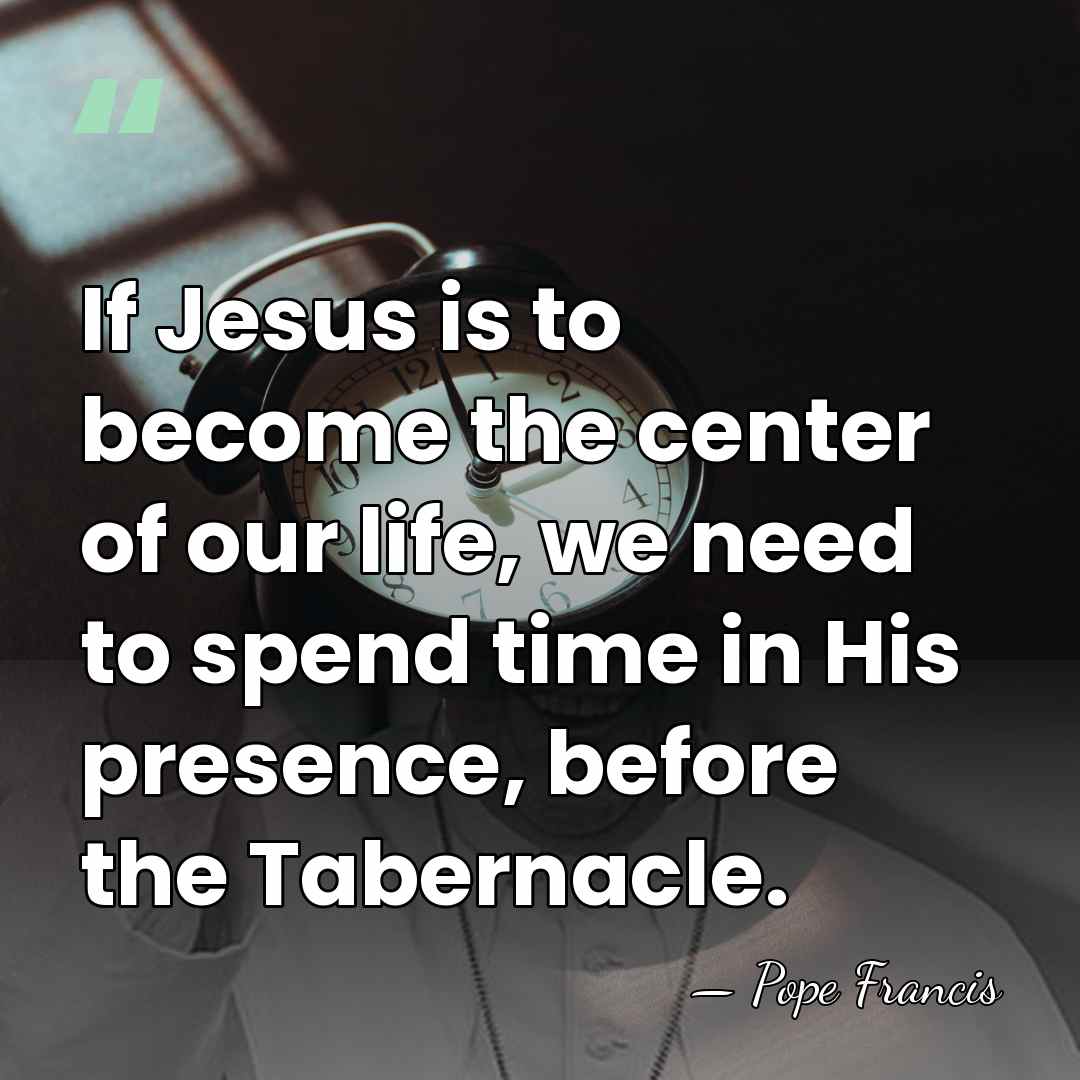 If Jesus is to become the center of our life, we need&hellip; - Pope Francis