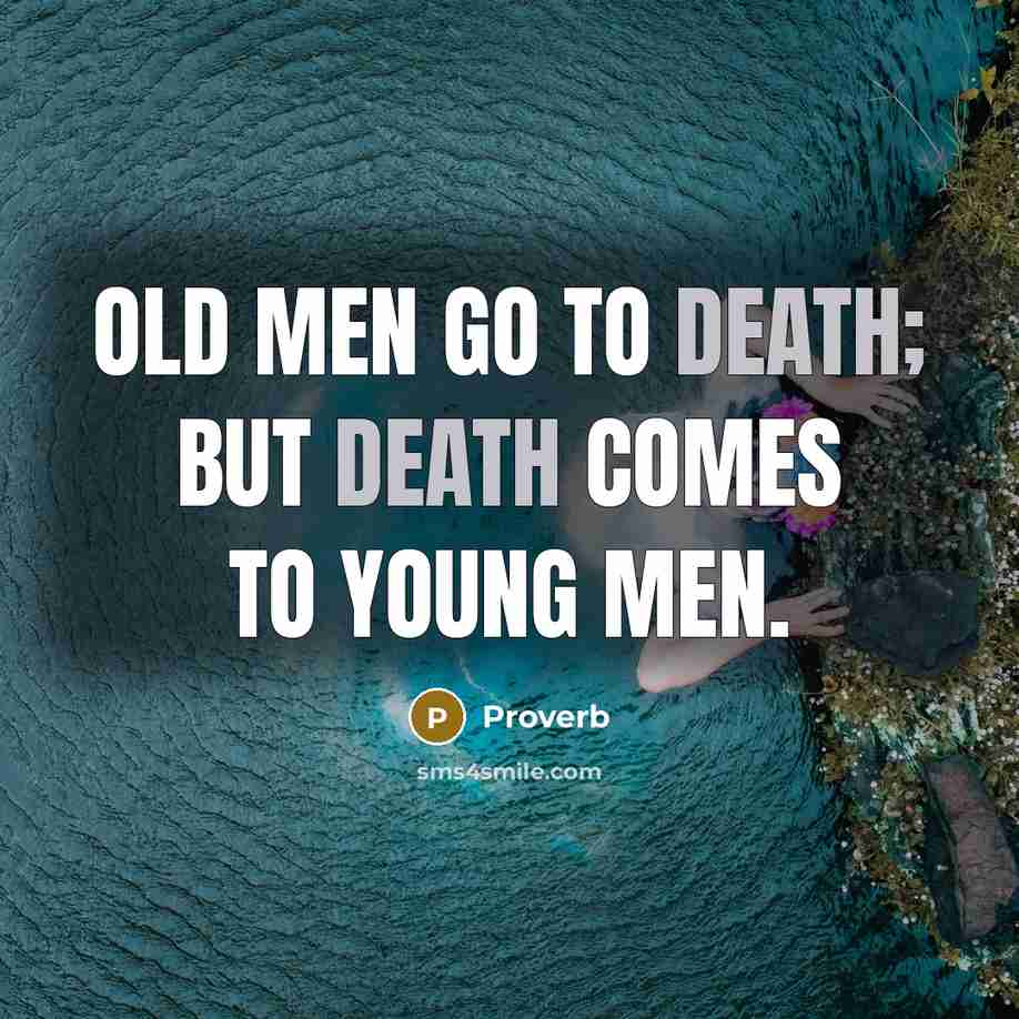 “Old men go to death; but death comes to young…” quote by Proverb