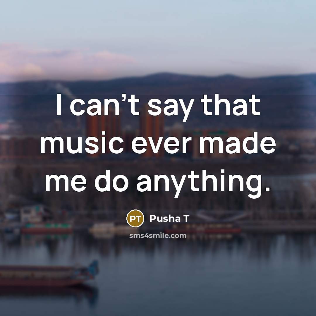 “I can't say that music ever made me do anything.…” quote by Pusha T