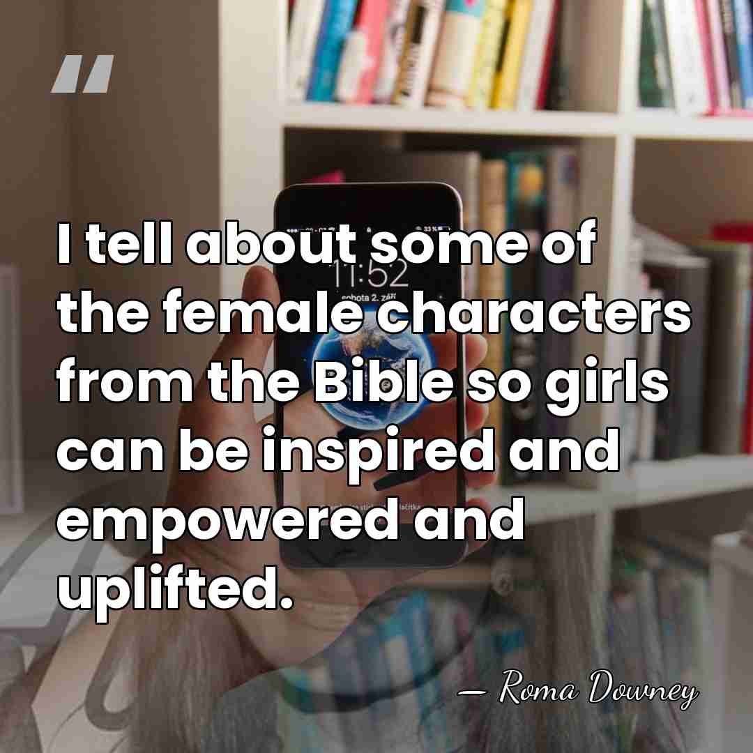 I tell about some of the female characters from the Bible so&hellip; - Roma Downey