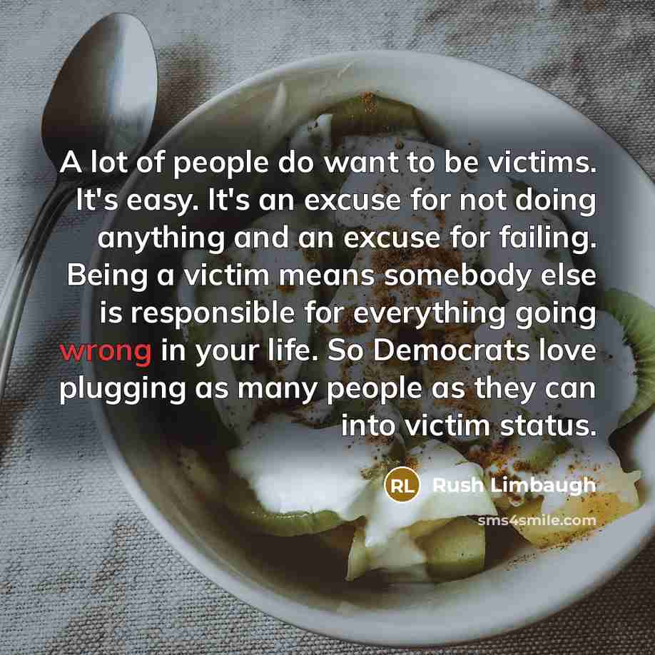 “A lot of people do want to be victims. It's…” quote by Rush Limbaugh